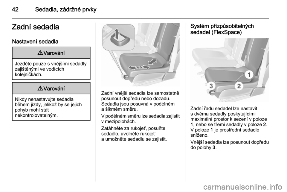 OPEL MERIVA 2015.5  Uživatelská příručka (in Czech) 42Sedadla, zádržné prvkyZadní sedadlaNastavení sedadla9 Varování
Jezděte pouze s vnějšími sedadly
zajištěnými ve vodících
kolejničkách.
9 Varování
Nikdy nenastavujte sedadla
během