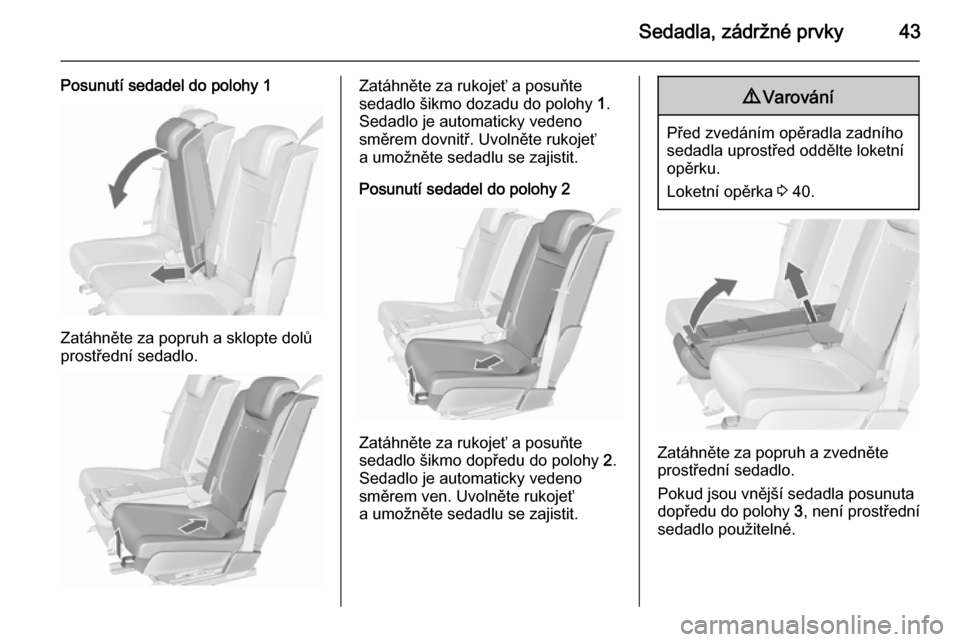 OPEL MERIVA 2015.5  Uživatelská příručka (in Czech) Sedadla, zádržné prvky43
Posunutí sedadel do polohy 1
Zatáhněte za popruh a sklopte dolů
prostřední sedadlo.
Zatáhněte za rukojeť a posuňte
sedadlo šikmo dozadu do polohy  1.
Sedadlo je 
