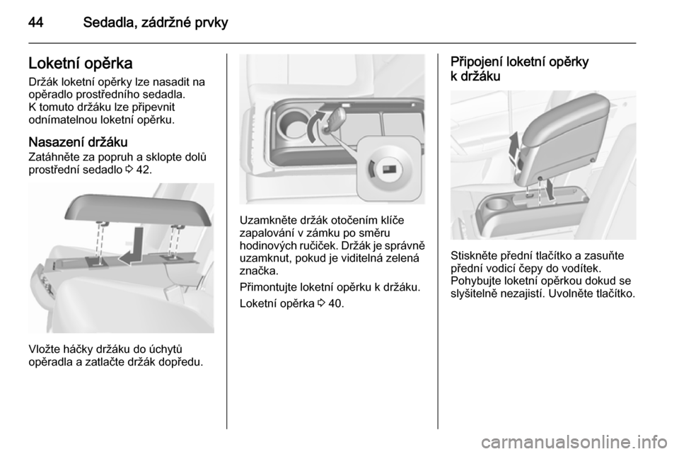 OPEL MERIVA 2015.5  Uživatelská příručka (in Czech) 44Sedadla, zádržné prvkyLoketní opěrka
Držák loketní opěrky lze nasadit na
opěradlo prostředního sedadla.
K tomuto držáku lze připevnit
odnímatelnou loketní opěrku.
Nasazení držák