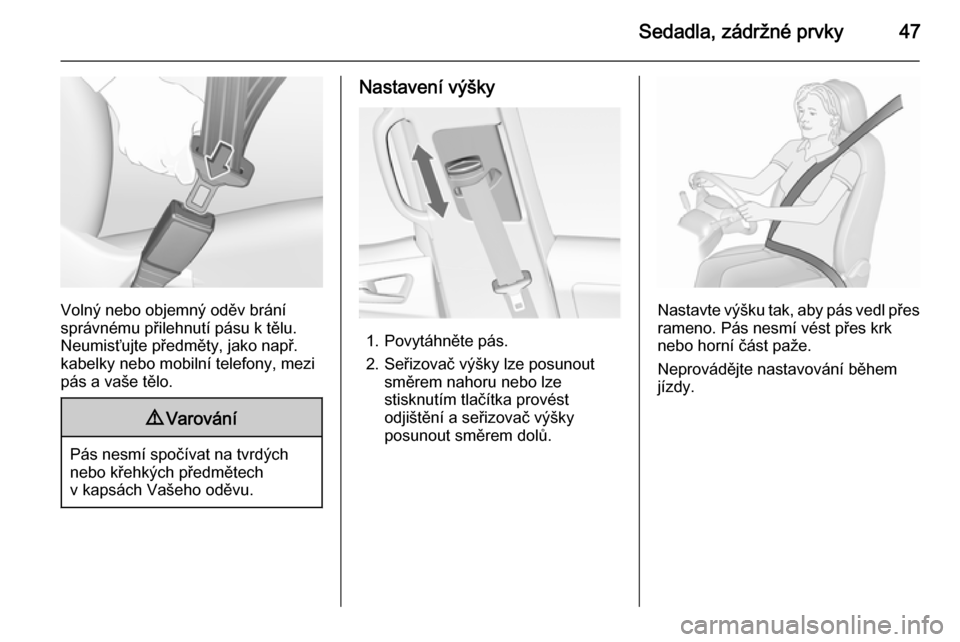 OPEL MERIVA 2015.5  Uživatelská příručka (in Czech) Sedadla, zádržné prvky47
Volný nebo objemný oděv brání
správnému přilehnutí pásu k tělu. Neumisťujte předměty, jako např.
kabelky nebo mobilní telefony, mezi
pás a vaše tělo.
9 V