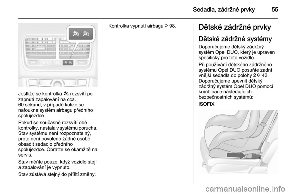 OPEL MERIVA 2015.5  Uživatelská příručka (in Czech) Sedadla, zádržné prvky55
Jestliže se kontrolka V rozsvítí po
zapnutí zapalování na cca.
60 sekund, v případě kolize se
nafoukne systém airbagu předního
spolujezdce.
Pokud se současně 