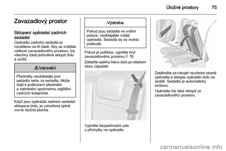 OPEL MERIVA 2015.5 Uživatelská příručka (in Czech) Úložné prostory75Zavazadlový prostor
Sklopení opěradel zadních
sedadel
Opěradlo zadního sedadla je
rozděleno na tři části. Aby se zvětšila
velikost zavazadlového prostoru, lze
všechny OPEL MERIVA 2015.5 Uživatelská příručka (in Czech) Úložné prostory75Zavazadlový prostor
Sklopení opěradel zadních
sedadel
Opěradlo zadního sedadla je
rozděleno na tři části. Aby se zvětšila
velikost zavazadlového prostoru, lze
všechny