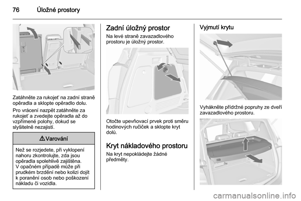 OPEL MERIVA 2015.5 Uživatelská příručka (in Czech) 76Úložné prostory
Zatáhněte za rukojeť na zadní straně
opěradla a sklopte opěradlo dolu.
Pro vrácení nazpět zatáhněte za
rukojeť a zvedejte opěradla až do
vzpřímené polohy, dokud OPEL MERIVA 2015.5 Uživatelská příručka (in Czech) 76Úložné prostory
Zatáhněte za rukojeť na zadní straně
opěradla a sklopte opěradlo dolu.
Pro vrácení nazpět zatáhněte za
rukojeť a zvedejte opěradla až do
vzpřímené polohy, dokud