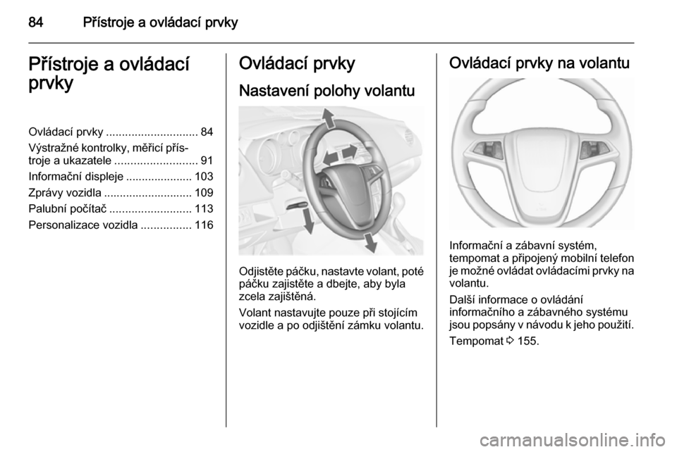 OPEL MERIVA 2015.5  Uživatelská příručka (in Czech) 84Přístroje a ovládací prvkyPřístroje a ovládací
prvkyOvládací prvky ............................. 84
Výstražné kontrolky, měřicí přís‐
troje a ukazatele ..........................