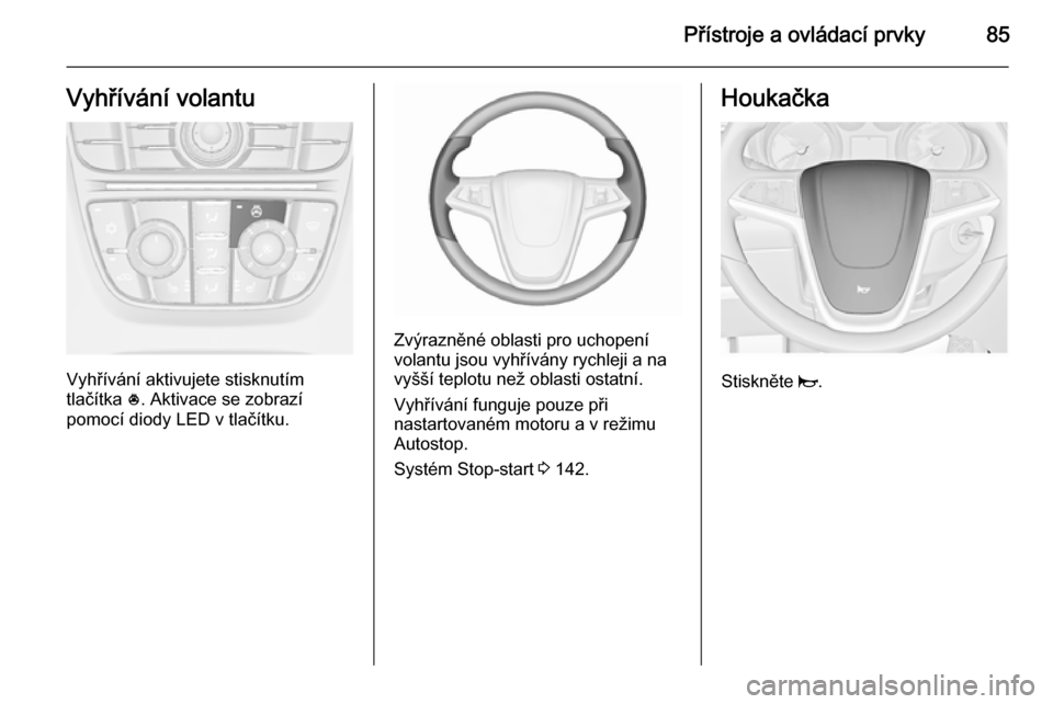 OPEL MERIVA 2015.5 Uživatelská příručka (in Czech) Přístroje a ovládací prvky85Vyhřívání volantu
Vyhřívání aktivujete stisknutím
tlačítka *. Aktivace se zobrazí
pomocí diody LED v tlačítku.
Zvýrazněné oblasti pro uchopení
volan OPEL MERIVA 2015.5 Uživatelská příručka (in Czech) Přístroje a ovládací prvky85Vyhřívání volantu
Vyhřívání aktivujete stisknutím
tlačítka *. Aktivace se zobrazí
pomocí diody LED v tlačítku.
Zvýrazněné oblasti pro uchopení
volan