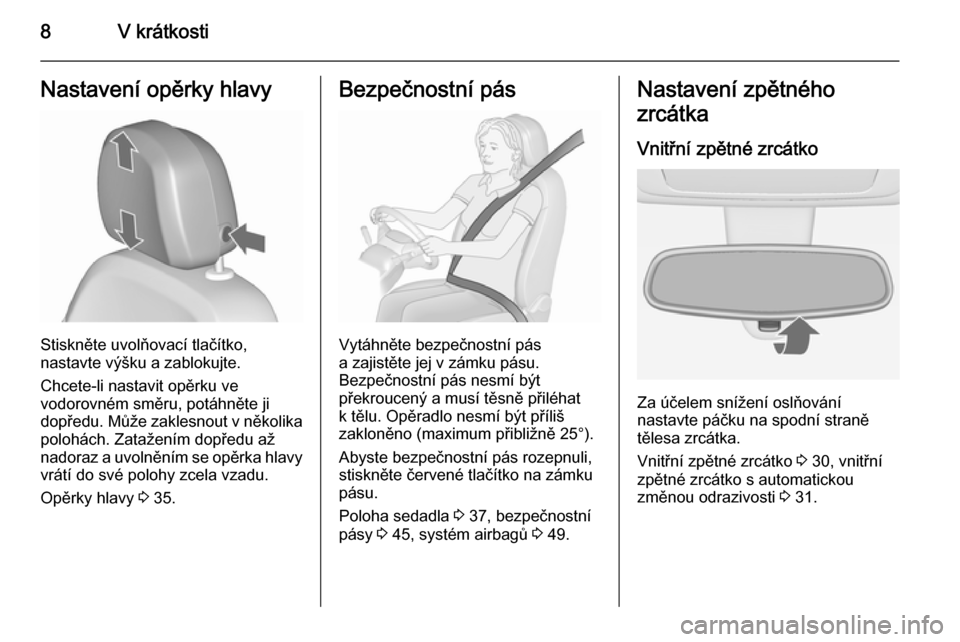 OPEL MERIVA 2015.5  Uživatelská příručka (in Czech) 8V krátkostiNastavení opěrky hlavy
Stiskněte uvolňovací tlačítko,
nastavte výšku a zablokujte.
Chcete-li nastavit opěrku ve
vodorovném směru, potáhněte ji
dopředu. Může zaklesnout v 