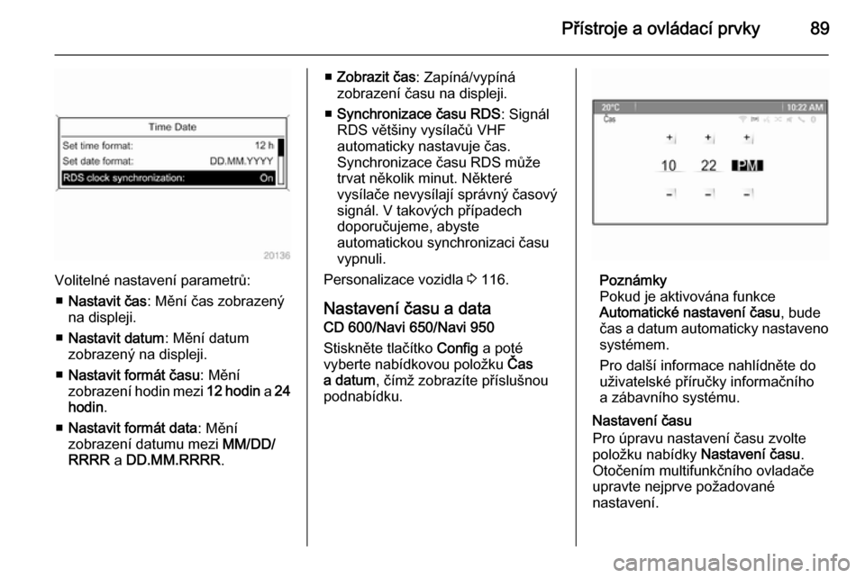 OPEL MERIVA 2015.5  Uživatelská příručka (in Czech) Přístroje a ovládací prvky89
Volitelné nastavení parametrů:■ Nastavit čas : Mění čas zobrazený
na displeji.
■ Nastavit datum : Mění datum
zobrazený na displeji.
■ Nastavit formát