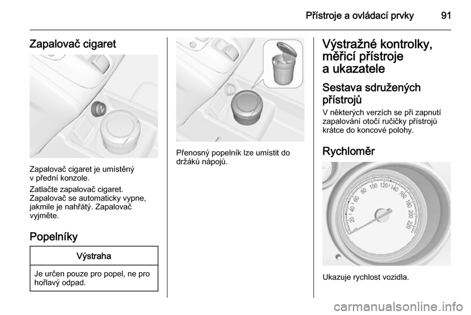 OPEL MERIVA 2015.5  Uživatelská příručka (in Czech) Přístroje a ovládací prvky91Zapalovač cigaret
Zapalovač cigaret je umístěný
v přední konzole.
Zatlačte zapalovač cigaret.
Zapalovač se automaticky vypne,
jakmile je nahřátý. Zapalova�