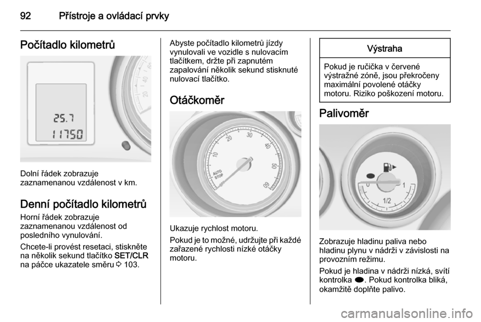 OPEL MERIVA 2015.5  Uživatelská příručka (in Czech) 92Přístroje a ovládací prvkyPočítadlo kilometrů
Dolní řádek zobrazuje
zaznamenanou vzdálenost v km.
Denní počítadlo kilometrů Horní řádek zobrazuje
zaznamenanou vzdálenost od
posled