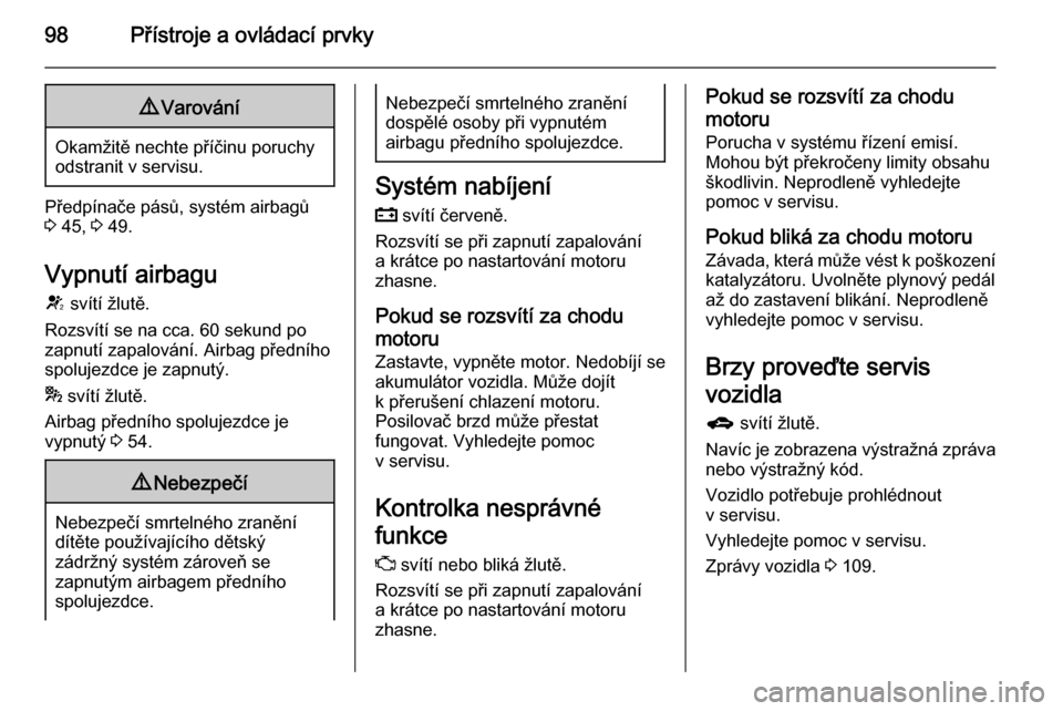 OPEL MERIVA 2015.5  Uživatelská příručka (in Czech) 98Přístroje a ovládací prvky9Varování
Okamžitě nechte příčinu poruchy
odstranit v servisu.
Předpínače pásů, systém airbagů
3  45,  3 49.
Vypnutí airbagu
V  svítí žlutě.
Rozsvít