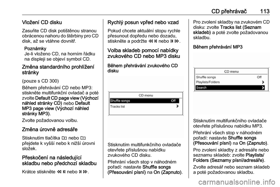 OPEL MERIVA 2016 Příručka k informačnímu systému (in Czech) CD přehrávač113Vložení CD diskuZasuňte CD disk potištěnou stranou
obrácenou nahoru do štěrbiny pro CD disk, až se vtáhne dovnitř.
Poznámky
Je-li vloženo CD, na horním řádku na displ OPEL MERIVA 2016 Příručka k informačnímu systému (in Czech) CD přehrávač113Vložení CD diskuZasuňte CD disk potištěnou stranou
obrácenou nahoru do štěrbiny pro CD disk, až se vtáhne dovnitř.
Poznámky
Je-li vloženo CD, na horním řádku na displ