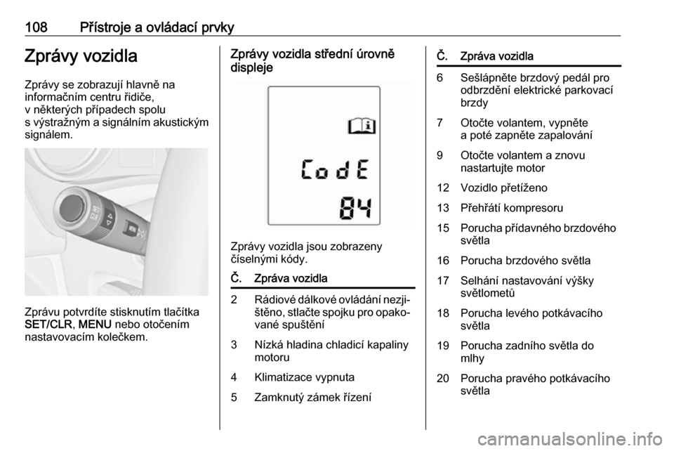 OPEL MERIVA 2016  Uživatelská příručka (in Czech) 108Přístroje a ovládací prvkyZprávy vozidla
Zprávy se zobrazují hlavně na
informačním centru řidiče,
v některých případech spolu
s výstražným a signálním akustickým signálem.
Zp