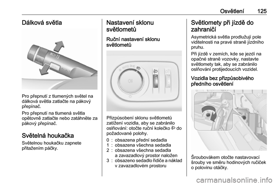 OPEL MERIVA 2016  Uživatelská příručka (in Czech) Osvětlení125Dálková světla
Pro přepnutí z tlumených světel na
dálková světla zatlačte na pákový
přepínač.
Pro přepnutí na tlumená světla
opětovně zatlačte nebo zatáhněte za
