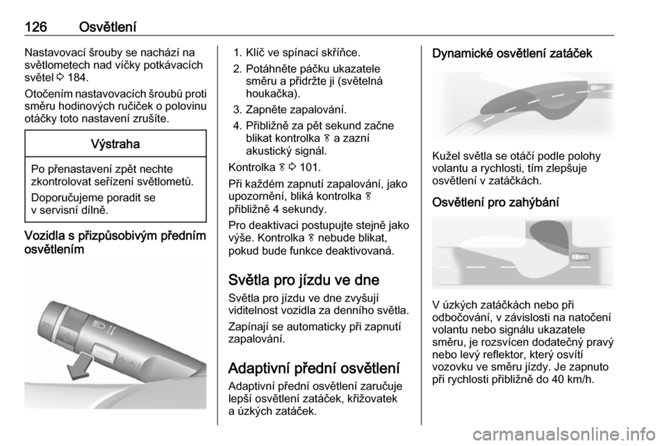 OPEL MERIVA 2016  Uživatelská příručka (in Czech) 126OsvětleníNastavovací šrouby se nachází na
světlometech nad víčky potkávacích
světel  3 184.
Otočením nastavovacích šroubů proti
směru hodinových ručiček o polovinu otáčky tot