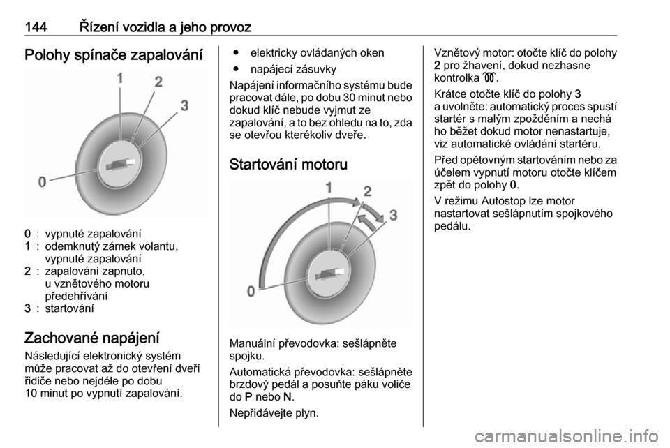 OPEL MERIVA 2016  Uživatelská příručka (in Czech) 144Řízení vozidla a jeho provozPolohy spínače zapalování0:vypnuté zapalování1:odemknutý zámek volantu,
vypnuté zapalování2:zapalování zapnuto,
u vznětového motoru
předehřívání3