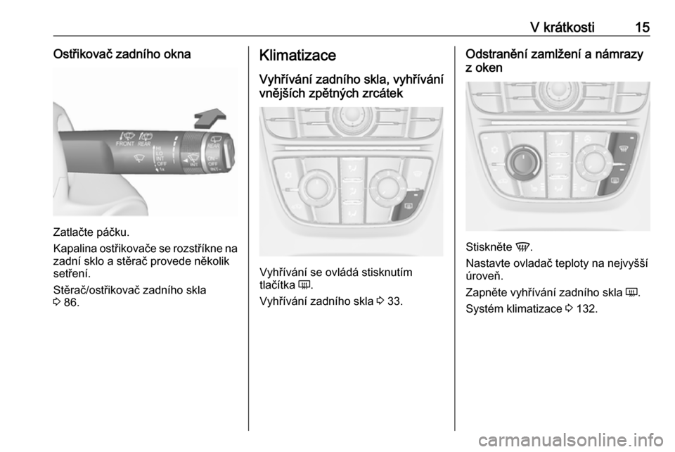 OPEL MERIVA 2016  Uživatelská příručka (in Czech) V krátkosti15Ostřikovač zadního okna
Zatlačte páčku.
Kapalina ostřikovače se rozstříkne na zadní sklo a stěrač provede několik
setření.
Stěrač/ostřikovač zadního skla
3  86.
Klim