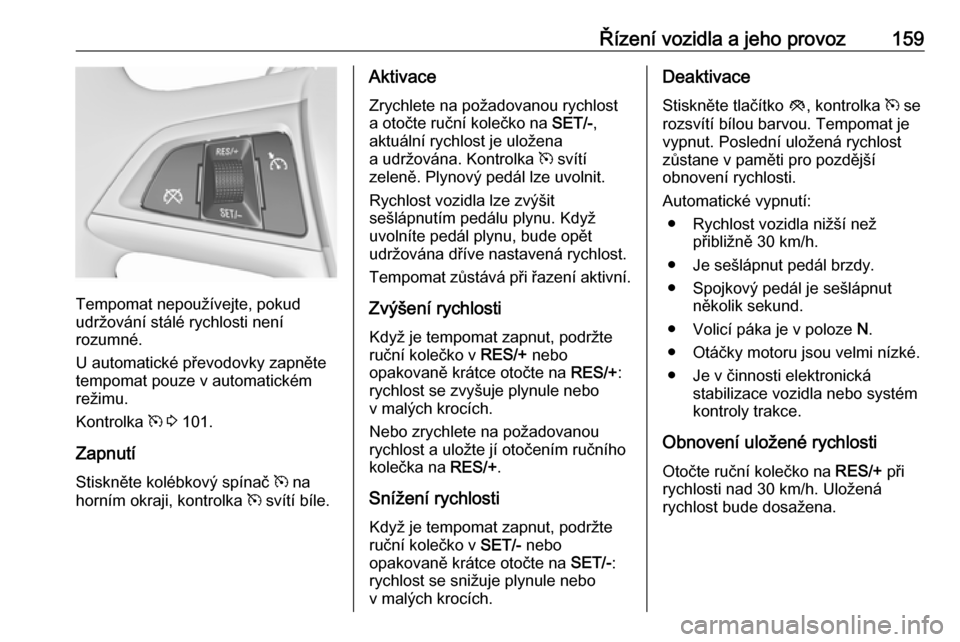 OPEL MERIVA 2016  Uživatelská příručka (in Czech) Řízení vozidla a jeho provoz159
Tempomat nepoužívejte, pokud
udržování stálé rychlosti není
rozumné.
U automatické převodovky zapněte
tempomat pouze v automatickém
režimu.
Kontrolka  