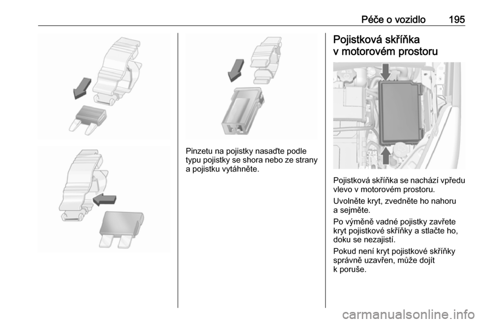 OPEL MERIVA 2016  Uživatelská příručka (in Czech) Péče o vozidlo195
Pinzetu na pojistky nasaďte podle
typu pojistky se shora nebo ze strany
a pojistku vytáhněte.
Pojistková skříňka
v motorovém prostoru
Pojistková skříňka se nachází vp