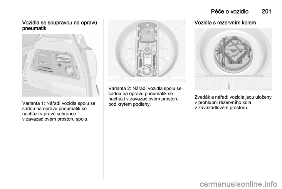 OPEL MERIVA 2016  Uživatelská příručka (in Czech) Péče o vozidlo201Vozidla se soupravou na opravu
pneumatik
Varianta 1: Nářadí vozidla spolu se
sadou na opravu pneumatik se
nachází v pravé schránce
v zavazadlovém prostoru spolu.
Varianta 2: