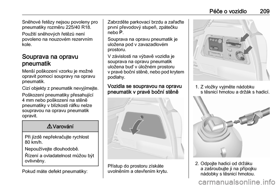 OPEL MERIVA 2016  Uživatelská příručka (in Czech) Péče o vozidlo209Sněhové řetězy nejsou povoleny pro
pneumatiky rozměru 225/40 R18.
Použití sněhových řetězů není
povoleno na nouzovém rezervním
kole.
Souprava na opravu pneumatik
Men