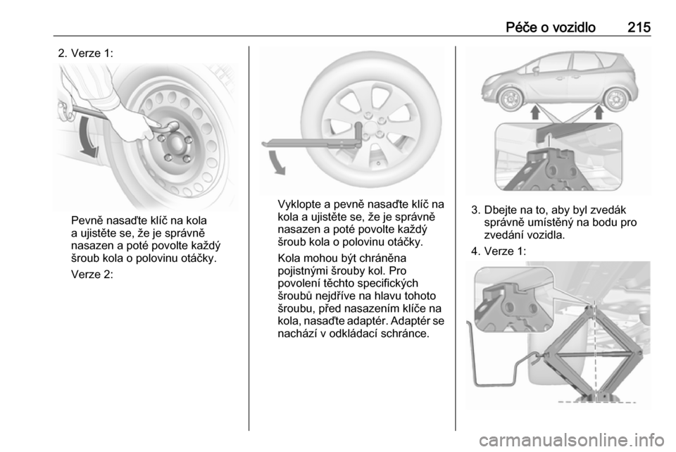 OPEL MERIVA 2016  Uživatelská příručka (in Czech) Péče o vozidlo2152. Verze 1:
Pevně nasaďte klíč na kola
a ujistěte se, že je správně
nasazen a poté povolte každý
šroub kola o polovinu otáčky.
Verze 2:
Vyklopte a pevně nasaďte klí