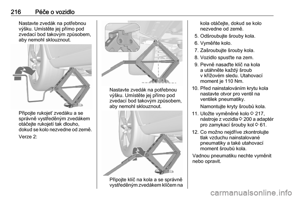 OPEL MERIVA 2016  Uživatelská příručka (in Czech) 216Péče o vozidloNastavte zvedák na potřebnou
výšku. Umístěte jej přímo pod
zvedací bod takovým způsobem,
aby nemohl sklouznout.
Připojte rukojeť zvedáku a se
správně vystředěným 