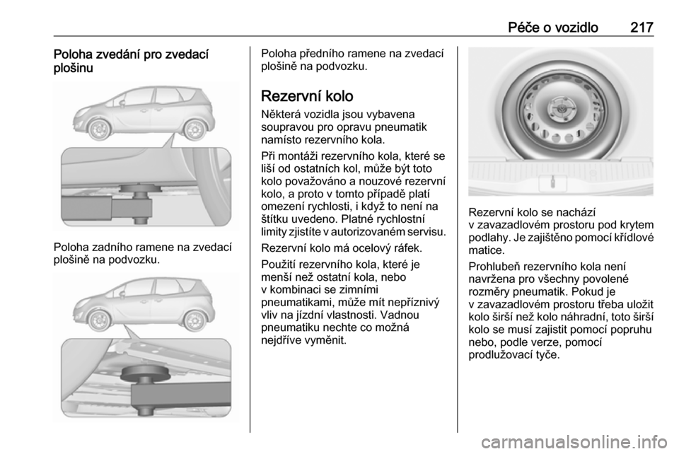 OPEL MERIVA 2016  Uživatelská příručka (in Czech) Péče o vozidlo217Poloha zvedání pro zvedací
plošinu
Poloha zadního ramene na zvedací
plošině na podvozku.
Poloha předního ramene na zvedací
plošině na podvozku.
Rezervní kolo Některá