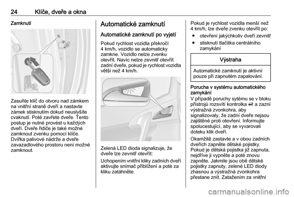 OPEL MERIVA 2016  Uživatelská příručka (in Czech) 24Klíče, dveře a oknaZamknutí
Zasuňte klíč do otvoru nad zámkem
na vnitřní straně dveří a nastavte
zámek stisknutím dokud neuslyšíte
cvaknutí. Poté zavřete dveře. Tento
postup je 