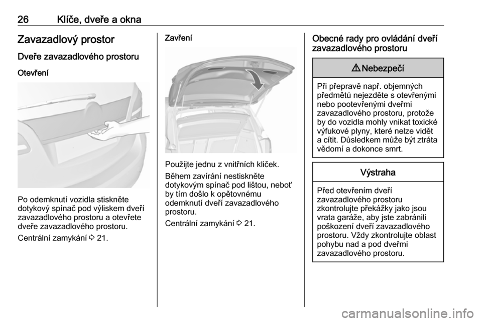 OPEL MERIVA 2016  Uživatelská příručka (in Czech) 26Klíče, dveře a oknaZavazadlový prostorDveře zavazadlového prostoru
Otevření
Po odemknutí vozidla stiskněte
dotykový spínač pod výliskem dveří
zavazadlového prostoru a otevřete
dve�