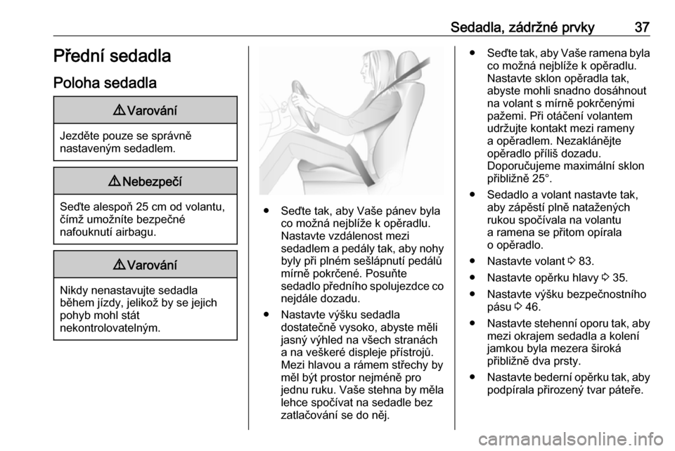 OPEL MERIVA 2016  Uživatelská příručka (in Czech) Sedadla, zádržné prvky37Přední sedadlaPoloha sedadla9 Varování
Jezděte pouze se správně
nastaveným sedadlem.
9 Nebezpečí
Seďte alespoň 25 cm od volantu,
čímž umožníte bezpečné
na