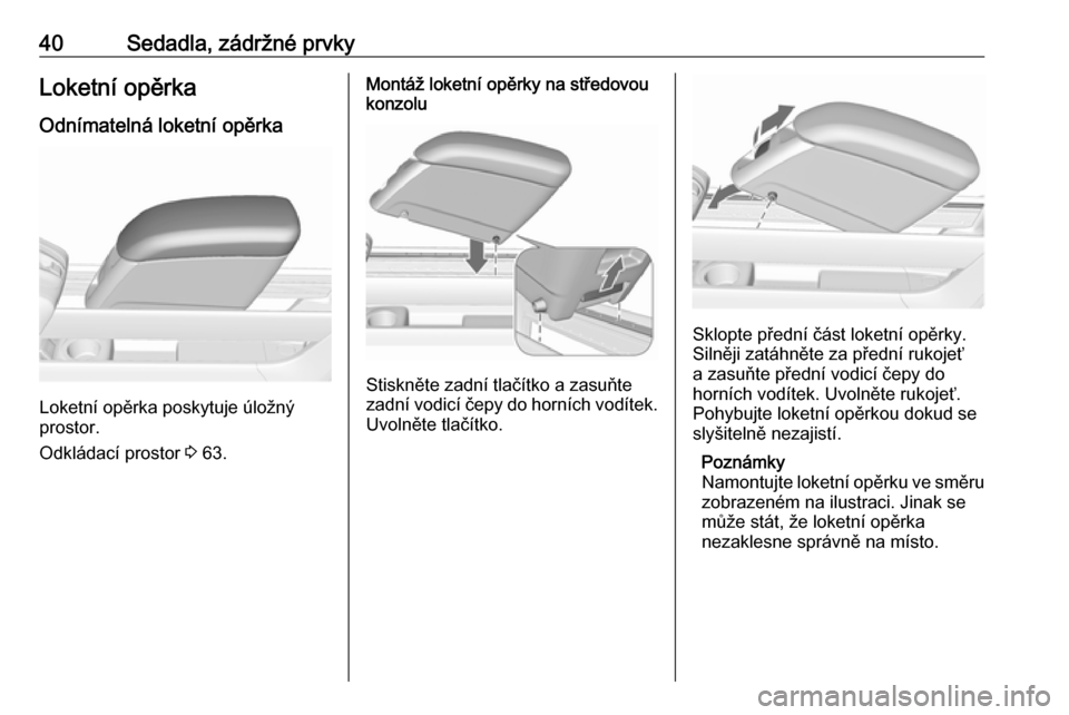 OPEL MERIVA 2016  Uživatelská příručka (in Czech) 40Sedadla, zádržné prvkyLoketní opěrka
Odnímatelná loketní opěrka
Loketní opěrka poskytuje úložný
prostor.
Odkládací prostor  3 63.
Montáž loketní opěrky na středovou
konzolu
Stis