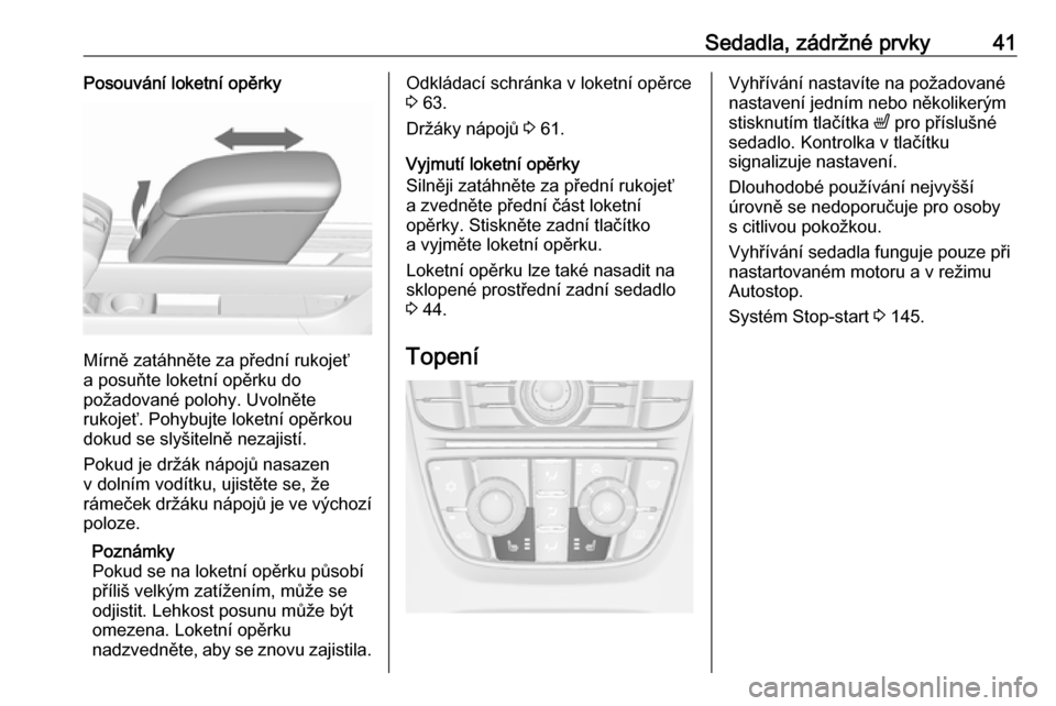 OPEL MERIVA 2016  Uživatelská příručka (in Czech) Sedadla, zádržné prvky41Posouvání loketní opěrky
Mírně zatáhněte za přední rukojeť
a posuňte loketní opěrku do
požadované polohy. Uvolněte
rukojeť. Pohybujte loketní opěrkou dok