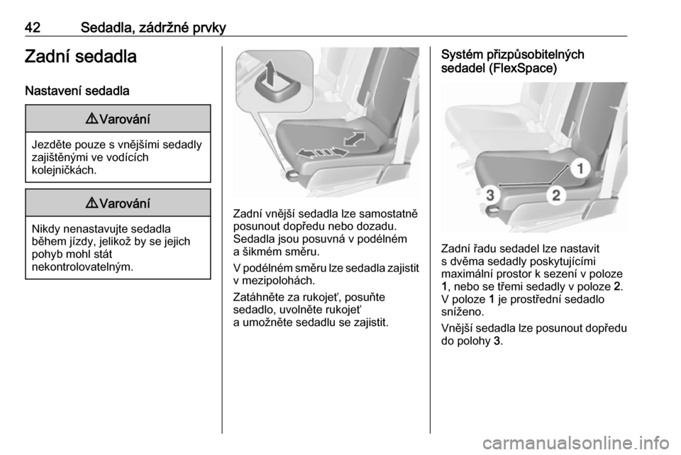 OPEL MERIVA 2016  Uživatelská příručka (in Czech) 42Sedadla, zádržné prvkyZadní sedadla
Nastavení sedadla9 Varování
Jezděte pouze s vnějšími sedadly
zajištěnými ve vodících
kolejničkách.
9 Varování
Nikdy nenastavujte sedadla
běhe