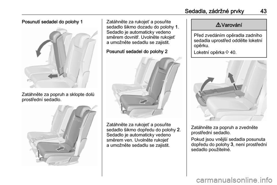 OPEL MERIVA 2016  Uživatelská příručka (in Czech) Sedadla, zádržné prvky43Posunutí sedadel do polohy 1
Zatáhněte za popruh a sklopte dolů
prostřední sedadlo.
Zatáhněte za rukojeť a posuňte
sedadlo šikmo dozadu do polohy  1.
Sedadlo je a