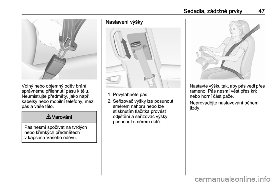 OPEL MERIVA 2016  Uživatelská příručka (in Czech) Sedadla, zádržné prvky47
Volný nebo objemný oděv brání
správnému přilehnutí pásu k tělu. Neumisťujte předměty, jako např.
kabelky nebo mobilní telefony, mezi
pás a vaše tělo.
9 V