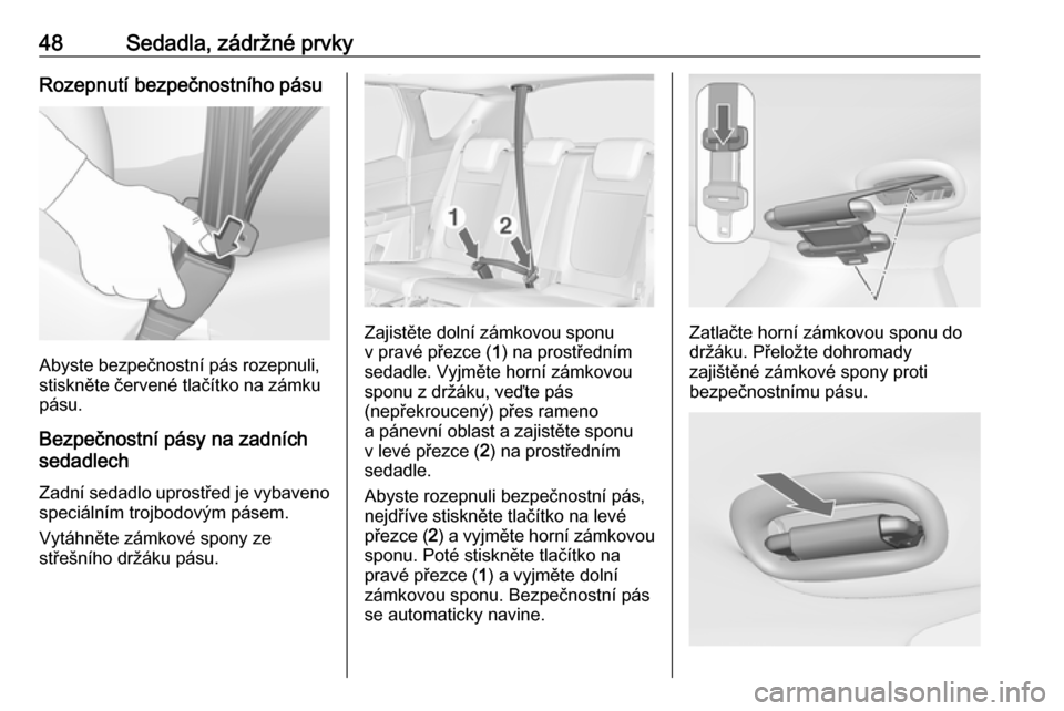 OPEL MERIVA 2016  Uživatelská příručka (in Czech) 48Sedadla, zádržné prvkyRozepnutí bezpečnostního pásu
Abyste bezpečnostní pás rozepnuli,
stiskněte červené tlačítko na zámku
pásu.
Bezpečnostní pásy na zadních
sedadlech
Zadní se