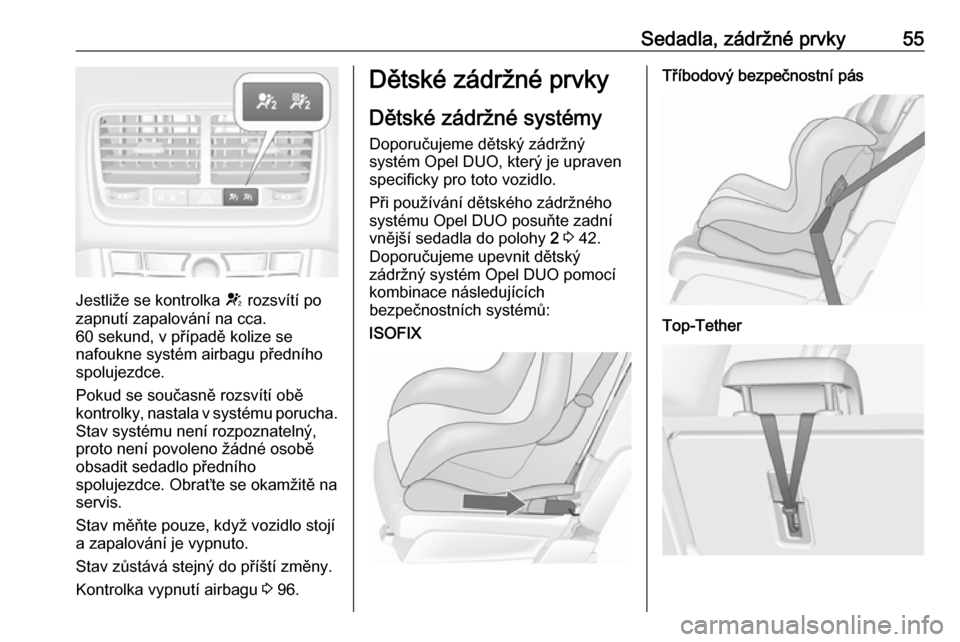 OPEL MERIVA 2016  Uživatelská příručka (in Czech) Sedadla, zádržné prvky55
Jestliže se kontrolka V rozsvítí po
zapnutí zapalování na cca.
60 sekund, v případě kolize se
nafoukne systém airbagu předního
spolujezdce.
Pokud se současně 