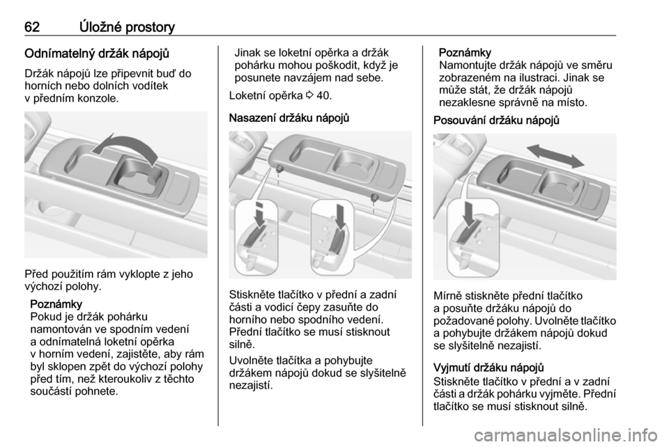 OPEL MERIVA 2016  Uživatelská příručka (in Czech) 62Úložné prostoryOdnímatelný držák nápojů
Držák nápojů lze připevnit buď do horních nebo dolních vodítek
v předním konzole.
Před použitím rám vyklopte z jeho
výchozí polohy.
