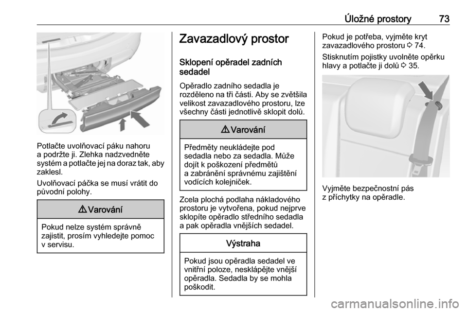 OPEL MERIVA 2016  Uživatelská příručka (in Czech) Úložné prostory73
Potlačte uvolňovací páku nahoru
a podržte ji. Zlehka nadzvedněte
systém a potlačte jej na doraz tak, aby zaklesl.
Uvolňovací páčka se musí vrátit do
původní polohy