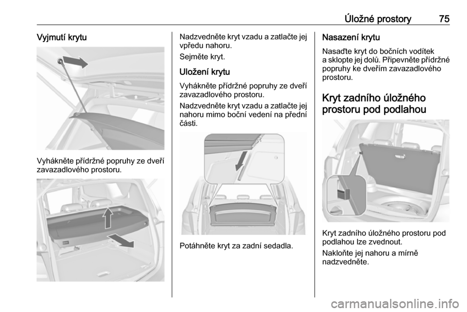 OPEL MERIVA 2016  Uživatelská příručka (in Czech) Úložné prostory75Vyjmutí krytu
Vyhákněte přídržné popruhy ze dveřízavazadlového prostoru.
Nadzvedněte kryt vzadu a zatlačte jejvpředu nahoru.
Sejměte kryt.
Uložení krytu Vyhákněte