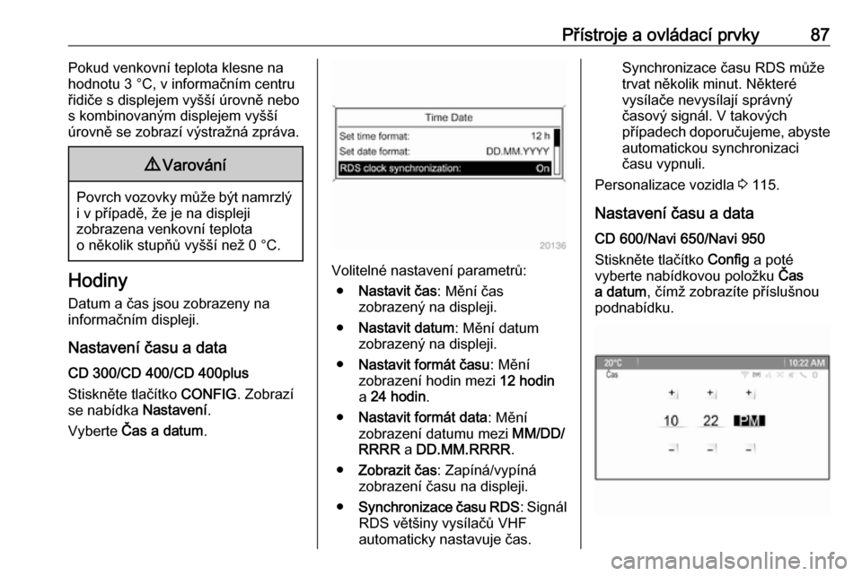 OPEL MERIVA 2016  Uživatelská příručka (in Czech) Přístroje a ovládací prvky87Pokud venkovní teplota klesne na
hodnotu 3 °C, v informačním centru
řidiče s displejem vyšší úrovně nebo
s kombinovaným displejem vyšší
úrovně se zobra