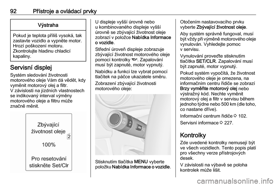 OPEL MERIVA 2016  Uživatelská příručka (in Czech) 92Přístroje a ovládací prvkyVýstraha
Pokud je teplota příliš vysoká, tak
zastavte vozidlo a vypněte motor.
Hrozí poškození motoru.
Zkontrolujte hladinu chladicí
kapaliny.
Servisní displ