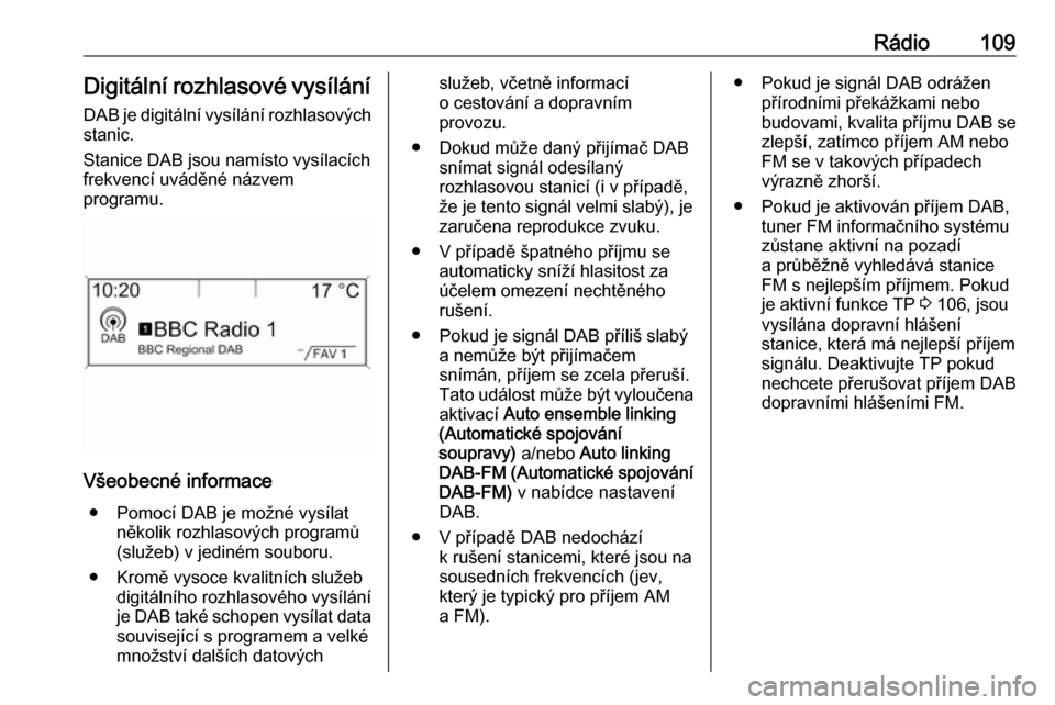 OPEL MERIVA 2016.5 Příručka k informačnímu systému (in Czech) Rádio109Digitální rozhlasové vysílání
DAB je digitální vysílání rozhlasových stanic.
Stanice DAB jsou namísto vysílacích
frekvencí uváděné názvem
programu.
Všeobecné informace
OPEL MERIVA 2016.5 Příručka k informačnímu systému (in Czech) Rádio109Digitální rozhlasové vysílání
DAB je digitální vysílání rozhlasových stanic.
Stanice DAB jsou namísto vysílacích
frekvencí uváděné názvem
programu.
Všeobecné informace