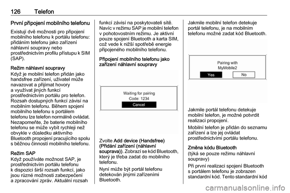 OPEL MERIVA 2016.5  Příručka k informačnímu systému (in Czech) 126TelefonPrvní připojení mobilního telefonuExistují dvě možnosti pro připojení
mobilního telefonu k portálu telefonu: přidáním telefonu jako zařízení
náhlavní soupravy nebo
prostř