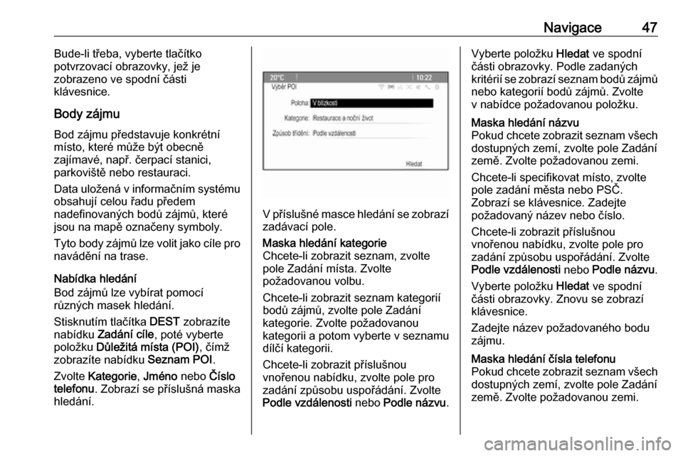 OPEL MERIVA 2016.5  Příručka k informačnímu systému (in Czech) Navigace47Bude-li třeba, vyberte tlačítko
potvrzovací obrazovky, jež je
zobrazeno ve spodní části
klávesnice.
Body zájmu Bod zájmu představuje konkrétní
místo, které může být obecn�