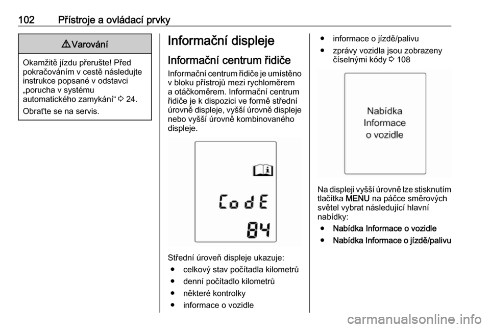 OPEL MERIVA 2016.5  Uživatelská příručka (in Czech) 102Přístroje a ovládací prvky9Varování
Okamžitě jízdu přerušte! Před
pokračováním v cestě následujte
instrukce popsané v odstavci
„porucha v systému
automatického zamykání“  
