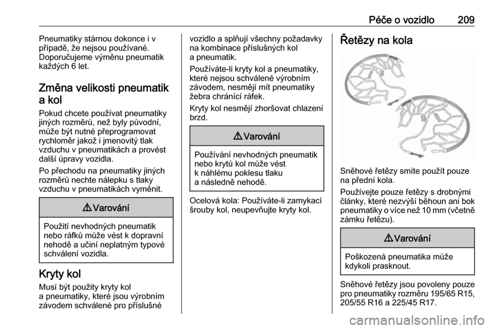 OPEL MERIVA 2016.5  Uživatelská příručka (in Czech) Péče o vozidlo209Pneumatiky stárnou dokonce i v
případě, že nejsou používané.
Doporučujeme výměnu pneumatik
každých 6 let.
Změna velikosti pneumatik a kol
Pokud chcete používat pneum