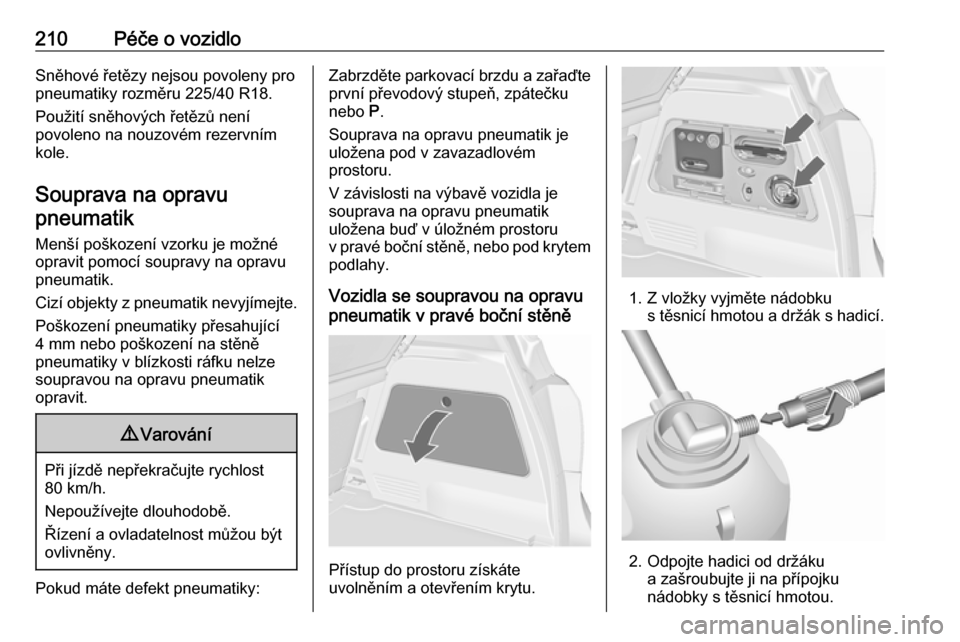 OPEL MERIVA 2016.5  Uživatelská příručka (in Czech) 210Péče o vozidloSněhové řetězy nejsou povoleny pro
pneumatiky rozměru 225/40 R18.
Použití sněhových řetězů není
povoleno na nouzovém rezervním
kole.
Souprava na opravu pneumatik
Men�