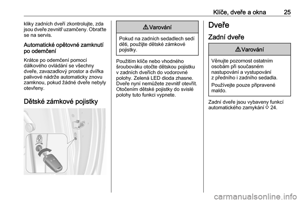 OPEL MERIVA 2016.5  Uživatelská příručka (in Czech) Klíče, dveře a okna25kliky zadních dveří zkontrolujte, zda
jsou dveře zevnitř uzamčeny. Obraťte
se na servis.
Automatické opětovné zamknutí
po odemčení
Krátce po odemčení pomocí
d�