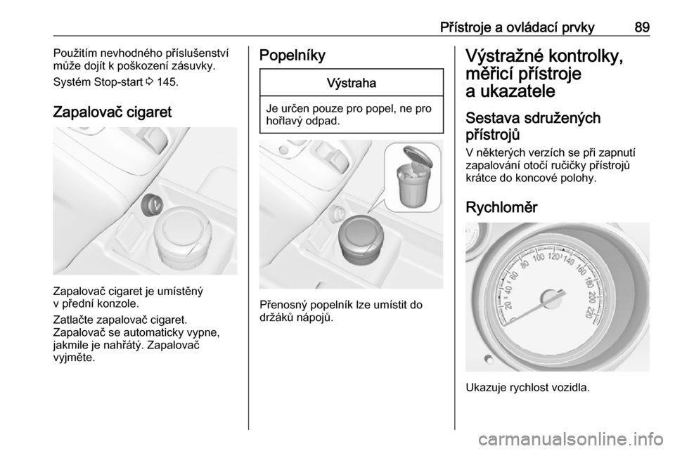 OPEL MERIVA 2016.5  Uživatelská příručka (in Czech) Přístroje a ovládací prvky89Použitím nevhodného příslušenství
může dojít k poškození zásuvky.
Systém Stop-start  3 145.
Zapalovač cigaret
Zapalovač cigaret je umístěný
v předn�